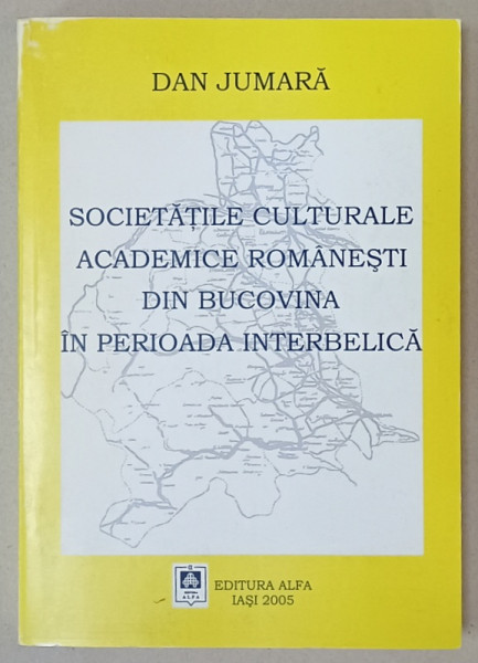 SOCIETATILE CULTURALE ACADEMICE ROMANESTI DIN BUCOVINA , IN PERIOADA INTERBELICA  de DAN JUMARA , 2005