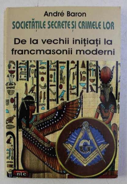 SOCIETATILE SECRETE SI CRIMELE LOR - DE LA VECHII INITIATI LA FRANCMASONII MODERNI de ANDRE BARON