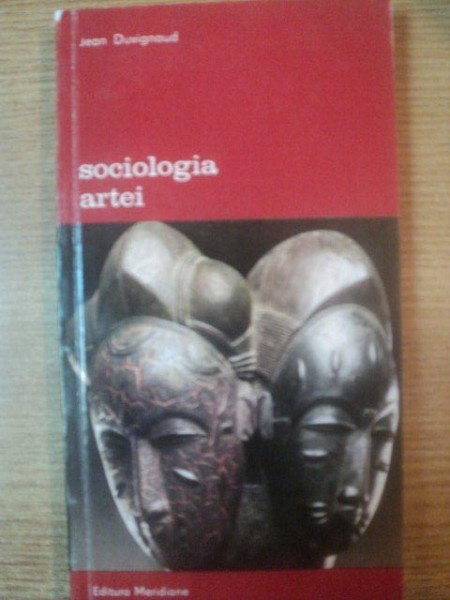 SOCIOLOGIA ARTEI de JEAN DUVINGNAUD , Bucuresti 1995