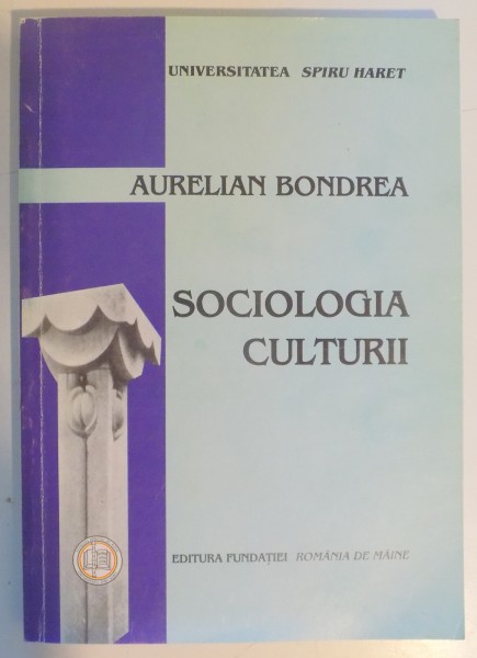 SOCIOLOGIA CULTURII de AURELIAN BONDREA , EDITIA A IV-A REVAZUTA, RESTRUCTURATA SI ADAUGITA  2003