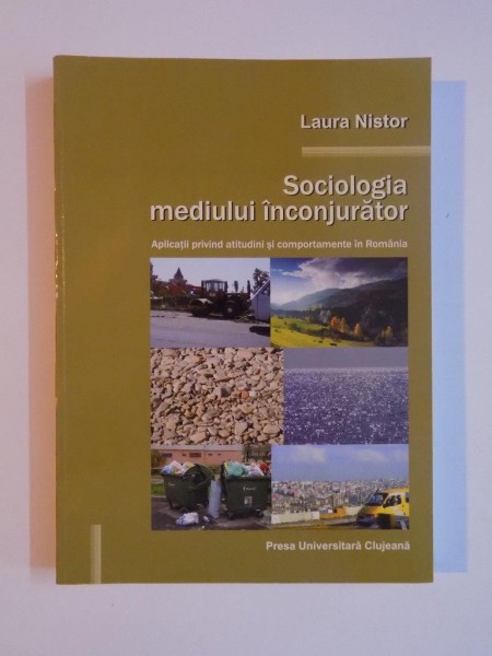 SOCIOLOGIA MEDIULUI INCONJURATOR , APLICATII PRIVIND ATITUDINI SI COMPORTAMENTE IN ROMANIA de LAURA NISTOR , 2009