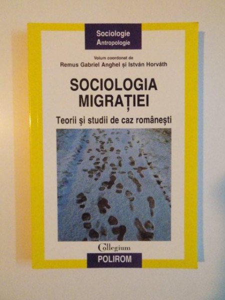 SOCIOLOGIA MIGRATIEI , TEORII SI STUDII DE CAZ ROMANESTI de REMUS GABRIEL ANGHEL , ISTVAN HORVATH , 2009