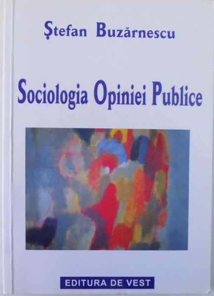 SOCIOLOGIA OPINIEI PUBLICE, SISTEMUL CONCEPTUAL SI METODOLOGIA CERCETARII de STEFAN BUZARNESCU, 2005