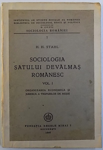 SOCIOLOGIA SATULUI DEVALMAS ROMANESC , VOL. I : ORGANIZAREA ECONOMICE SI JURIDICA A TRUPURILOR DE MOSIE de H . H. STAHL , 1946