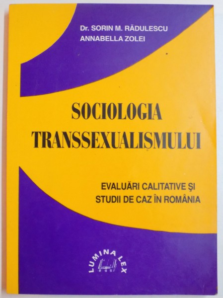 SOCIOLOGIA TRANSSEXUALISMULUI , EVALUARI CALITATIVE SI STUDII DE CAZ IN ROMANIA de SORIN M. RADULESCU , ANNABELLA ZOLEI , 1999