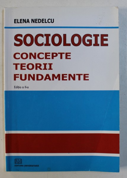 SOCIOLOGIE CONCEPTE, TEORII , FUNDAMENTE, EDITIA A II-A, de ELENA NEDELCU 2009