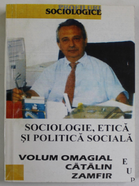 SOCIOLOGIE , ETICA SI POLITICA SOCIALA , VOLUM OMAGIAL CATALIN ZAMFIR , editie de CORNEL CONSTANTINESCU , 2001, DEDICATIE *