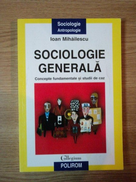 SOCIOLOGIE GENERALA, CONCEPTE FUNDAMENTALE SI STUDII DE CAZ de IOAN MIHAILESCU, 2003