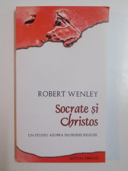 SOCRATE SI CHRISTOS , UN STUDIU ASUPRA FILOSOFIEI RELIGIEI de ROBERT WENLEY , 2009