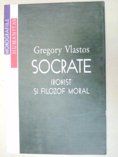 SOCRATE , IRONIST SI FILOZOF MORAL de GREGORY VLASTOS , 2002