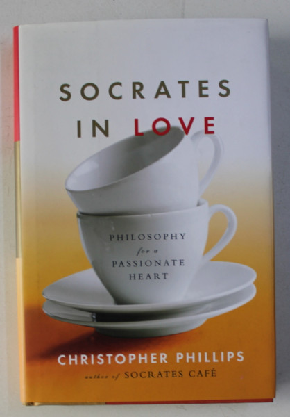 SOCRATES IN LOVE - PHILOSOPHY FOR A PASSIONATE HEART by CHRISTOPHER PHILLIPS , 2007