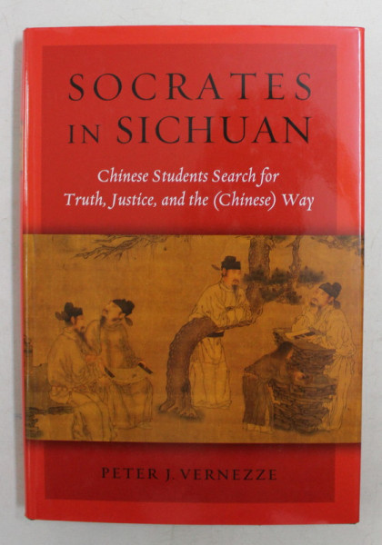 SOCRATES IN SICHUAN - CHINESE STUDENTS SEARCH FOR TRUTH , JUSTICE , AND THE ( CHINESE ) WAY by PETER J. VERNEZZE , 2000
