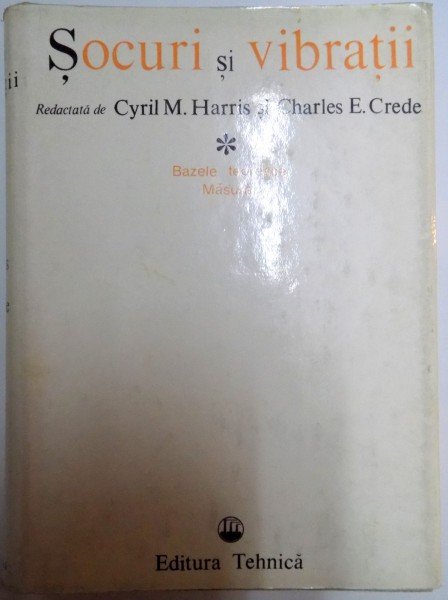 SOCURI SI VIBRATII , REDACTATA de CYRIL M. HARRIS SI CHARLES E. CREDE , VOL I : BAZELE TEORETICE , MASURARI , 1968