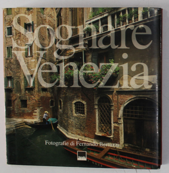 SOGNARE VENEZIA , fotografie di FERNANDO BERTUZZI , 2001, ALBUM DE FOTOGRAFIE CU TEXT IN ITALIANA SI ENGLEZA