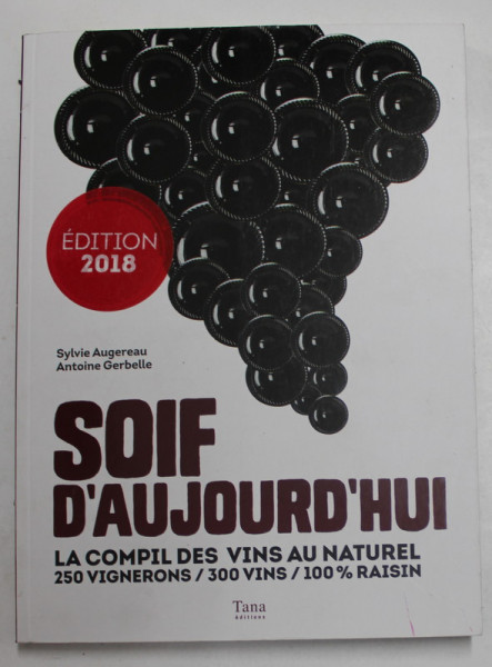 SOIF D ' AUJOURD ' HUI , LA COMPIL DES VINS AU NATUREL , 250 VIGNERONS / 300 VINS / 100% RAISIN par SYLVIE AUGEREAU et ANTOINE GERBELLE , 2017