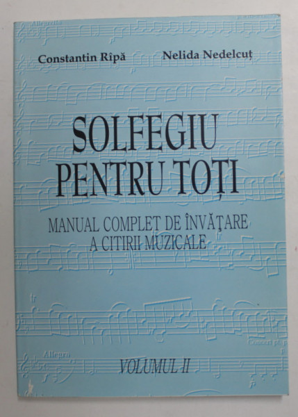 SOLFEGIU PENTRU TOTI - MANUAL COMPLET DE INVATARE A CITIRII MUZICALE de CONSTANTIN RIPA  si NELIDA NEDELCUT , VOLUMUL II , 2002