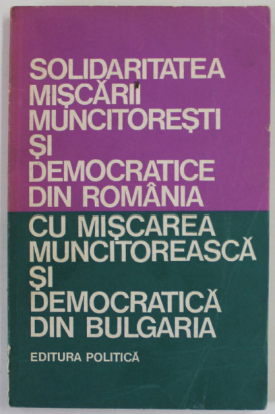 SOLIDARITATEA MISCARII MUNCITORESTI SI DEMOCRATICE DIN ROMANIA CU MISCAREA MUNCITOREASCA SI DEMOCRATICA DIN BULGARIA  , ANTOLOGIE DE TEXTE  , 1974