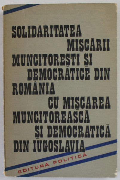 SOLIDARITATEA MISCARII MUNCITORESTI SI DEMOCRATICE DIN ROMANIA CU MISCAREA MUNCITOREASCA SI DEMOCRATICA DIN IUGOSLAVIA , ( 1875-1945 ) , STUDIU SI ANTOLOGIE , 1979