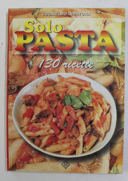 SOLO PASTA - 130 RICETTE di GUGLIELMO LIMATORA , 2002