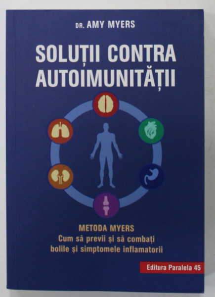 SOLUTII CONTRA AUTOIMUNITATII , METODA MYERS , CUM SA PREVII SI SA COMBATI BOLILE SI SIMPTOMELE INFLAMATORII de DR. AMY MYERS , 2019