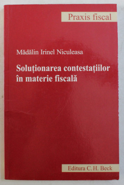 SOLUTIONAREA CONTESTATIILOR IN MATERIE FISCALA de MADALIN IRINEL NICULEASA , 2009