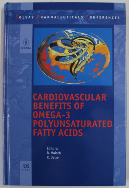 SOLVAY PHARMACEUTICALS CONFERENCES VOL. VII , CARDIOVASCULAR BENEFITS OF OMEGA-3 POLYUNSATURATED FATTY ACIDS edited by B. MAISCH , R. OELZE , 2006