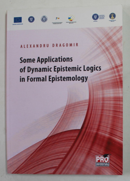 SOME APPLICATIONS OF DYNAMIC EPISTEMIC LOGICS IN FORMAL EPISTEMOLOGY by ALEXANDRU DRAGOMIR , 2015 , DEDICATIE *