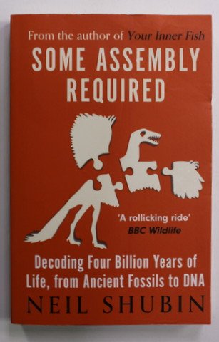 SOME ASSEMBLY REQUIRED by NEIL SHUBIN , DECODING FOU BILLION YEARS OF LIFE , FROM ANCIENT FOSSILS TO DNA  , 2021