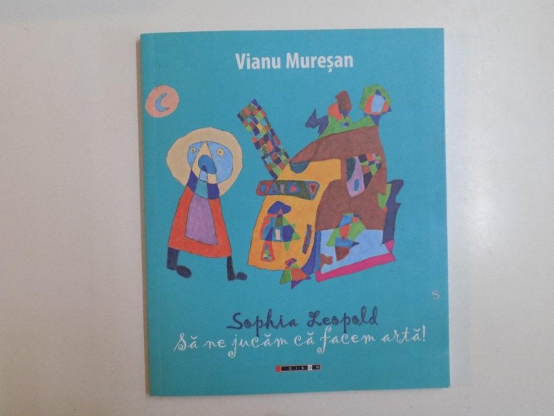 SOPHIA LEOPOLD , SA NE JUCAM CA FACEM ARTA de VIANU MURESAN , 2014