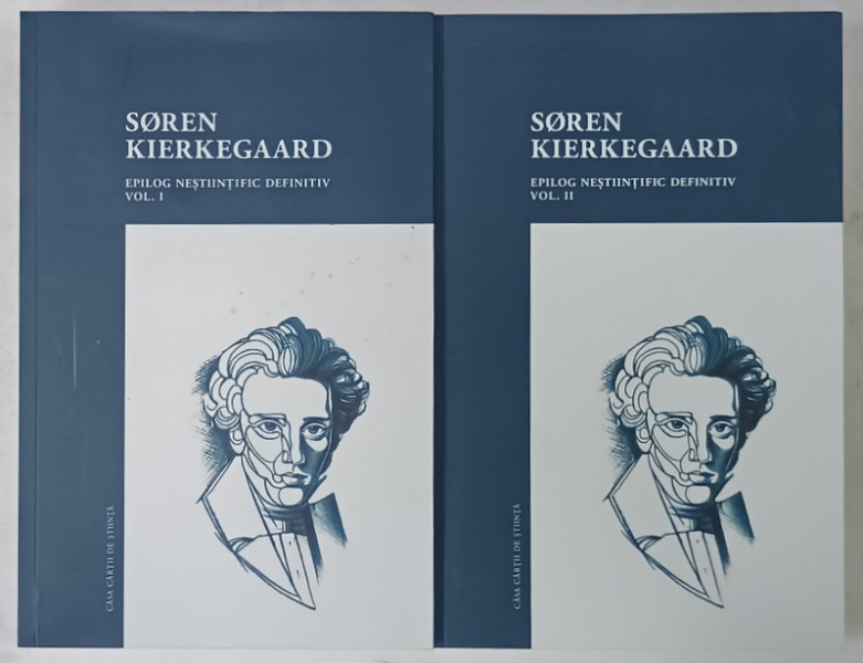 SOREN KIERKEGAARD , EPILOG NESTIINTIFIC DEFINITIV , AMALGAM DE SCRIERI MIMICO - PATETICO - DIALECTICE , PLEDOARIE EXISTENTIALA  , VOLUMELE I - II , 2017