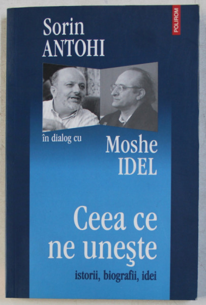 SORIN ANTOHI IN DIALOG CU MOSHE IDEL , CEEA CE NE UNESTE , ISTORII BIOGRAFII , IDEI de SORIN ANTOHI , 2006