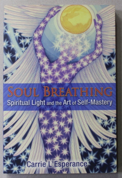 SOUL BREATHING - SPIRITUAL LIGHT AND THE ART OF SELF - MASTERY by CARRIE L ' ESPERANCE , 2016