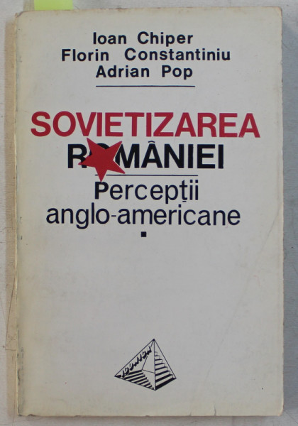 SOVIETIZAREA ROMANIEI  - PERCEPTII ANGLO - AMERICANE 1944 - 1947 de IOAN CHIPER , FLORIN CONSTANTINIU si ADRIAN POP , 1993 , DEDICATIE*