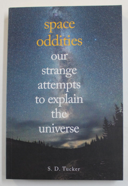 SPACE ODDITIES - OUR STRANGE ATTEMPTS TO EXPLAIN THE UNIVERSE by S.D. TUCKER , 2017