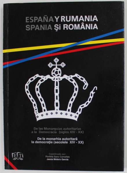 SPANIA SI ROMANIA , DE LA MONARHIA AUTORITARA LA DEMOCRATIE ( SECOLELE XIV - XX )  de PORFIRIO SANZ CAMANES e JESUS MOLERO GARCIA , TEXT IN SPANIOLA , ENGLEZA , FRANCEZA , 2009