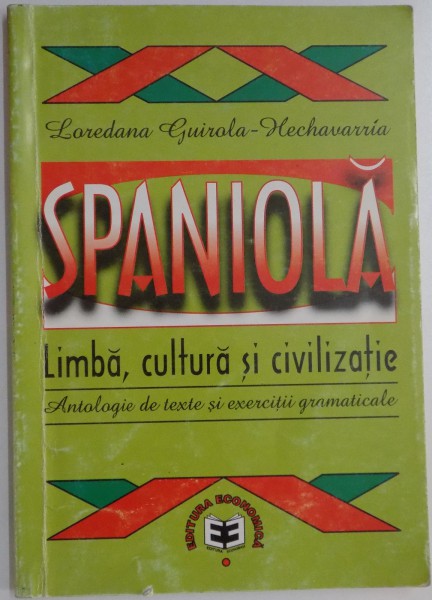 SPANIOLA , LIMBA , CULTURA SI CIVILIZATIE , ANTOLOGIE DE TEXTE SI EXERCITII GRAMATICALE de LOREDANA GUIROLA HECHAVARRIA , 2002