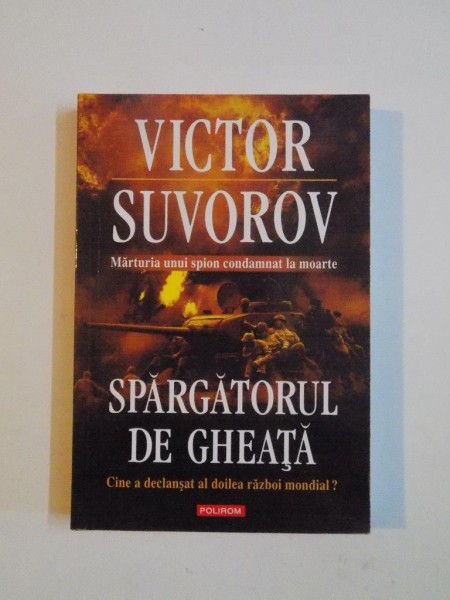 SPARGATORUL DE GHEATA , CINE A DECLANSAT AL DOILEA RAZBOI MONDIAL ? de VICTOR SUVOROV , 2010