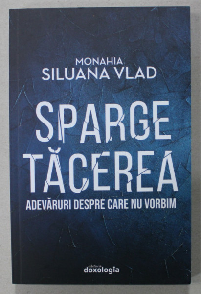 SPARGE TACEREA , ADEVARURI DESPRE CARE NU VORBIM de MONAHIA SILUANA VLAD , 2020