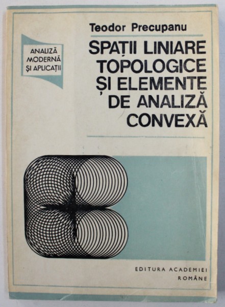 SPATII LINIARE TOPOLOGICE SI ELEMENTE DE ANALIZA CONVEXA de TEODOR PRECUPANU , 1992