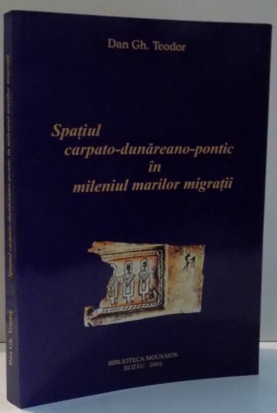 SPATIUL CARPATO-DANUREANO-PONTIC IN MILENIUL MARILOR MIGRATII de DAN GH. TEODOR , 2003