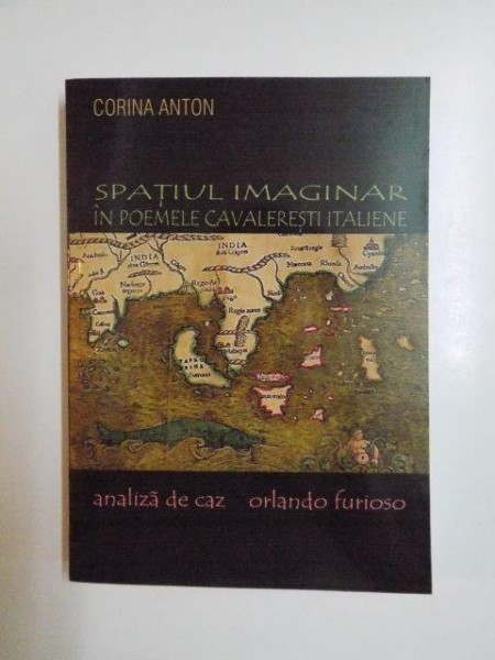 SPATIUL IMAGINAR IN POEMELE CAVALERESTI ITALIENE , ANALIZA DE CAZ:ORLANDO FURIOSO de CORINA ANTON 2009