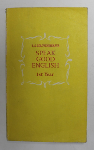 SPEAK GOOD ENGLISH , 1 st YEAR by L.S GOLOVCHINSKAYA , EDITIE IN ENGLEZA  SI RUSA , 1975