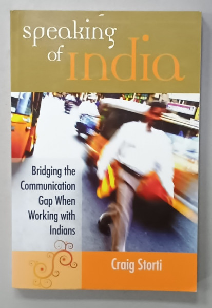 SPEAKING OF INDIA , BRIDGING THE COMMUNICATION GAP WHEN WORKING WITH INDIANS by CRAIG STORTI , 2007