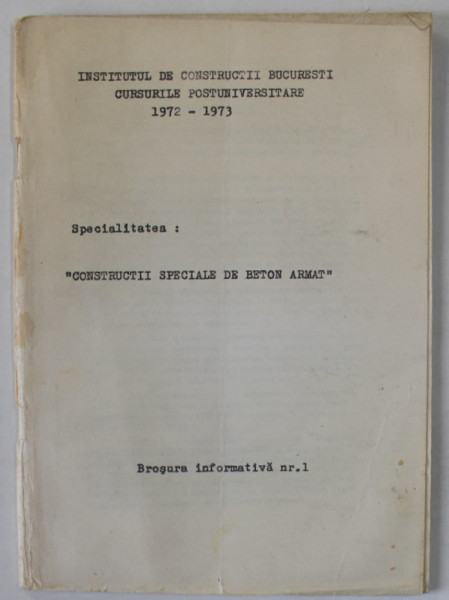 SPECIALITATEA   : ' CONSTRUCTII SPECIALE DE BETON ARMAT ' , CURSURILE POSTUNIVERSITARE 1972 -1973 , BROSURA INFORMATIVA NR. 1