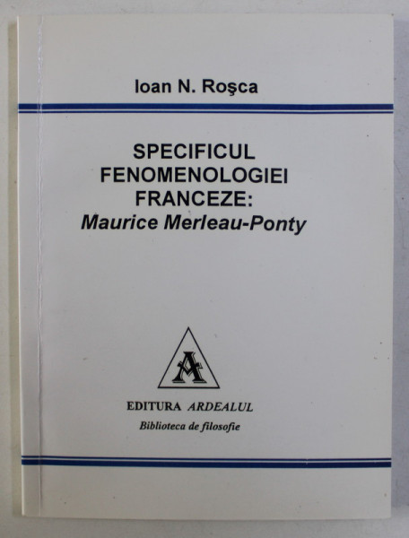 SPECIFICUL FENOMENOLOGIEI FRANCEZE - MAURICE MERLEAU PONTY de IOAN N. ROSCA , 2001