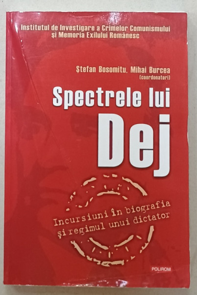 SPECTRELE LUI DEJ , INCURSIUNI IN BIOGRAFIA SI REGIMUL UNUI DICTATOR de STEFAN BOSOMITU si  MIHAI  BURCEA , 2012, PREZINTA   URME DE INDOIRE