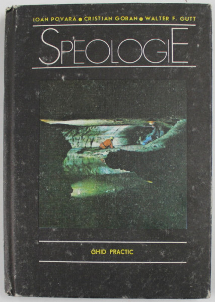 SPEOLOGIE , GHID PRACTIC de IOAN POVARA , CRISTIAN GORAN , WALTER F. GUTT , 1990 , DEDICATIE *