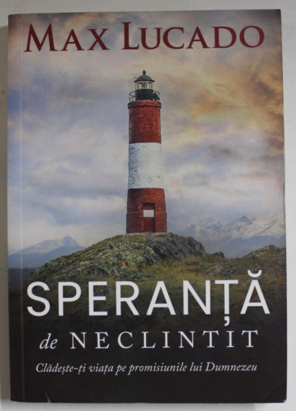 SPERANTA DE NECLINTIT de MAX LUCADO , CLADESTE- TI VIATA PE PROMISIUNILE LUI DUMNEZEU , 2019
