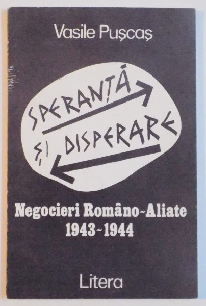SPERANTA SI DISPERARE . NEGOCIERI ROMANO - ALIATE 1943 - 1944 de VASILE PUSCAS , 1995
