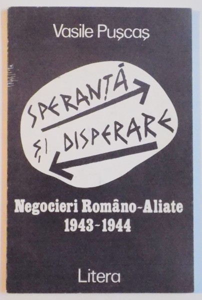 SPERANTA SI DISPERARE . NEGOCIERI ROMANO - ALIATE 1943 - 1944 de VASILE PUSCAS , 1995